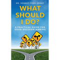 What Should I Do?: A Practical Guide for Good Decision Making