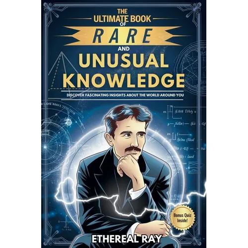 The Ultimate Book of Rare and Unusual Knowledge: Discover Fascinating Insights About the World Around You: Captivating yet Interesting Facts and Stori