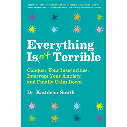 Everything Isn't Terrible: Conquer Your Insecurities, Interrupt Your Anxiety, and Finally Calm Down
