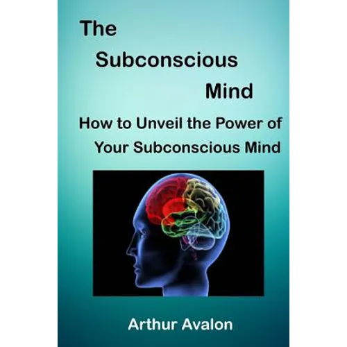 The Subconscious Mind: How to unveil the Power of Your Subconscious Mind