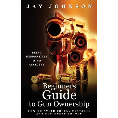 Beginners Guide to Gun Ownership: How to Avoid Costly Mistakes and Beginners Errors