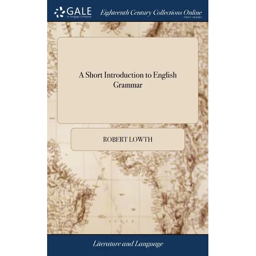 A Short Introduction to English Grammar: With Critical Notes. A new Edition Corrected. By Robert Lowth,