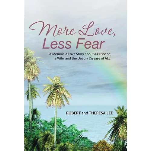 More Love, Less Fear: A Memoir. A Love Story about a Husband, a Wife, and the Deadly Disease of ALS