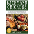 Backyard Chickens: The Essential Backyard Chickens Guide for Beginners: Choosing the Right Breed, Raising Chickens, Feeding, Care, and Troubleshooting
