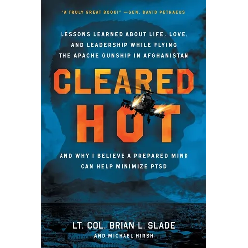 Cleared Hot: Lessons Learned about Life, Love, and Leadership While Flying the Apache Gunship in Afghanistan and Why I Believe a Prepared Mind Can Hel