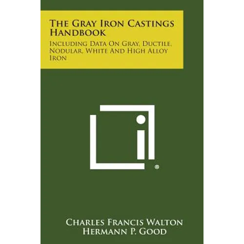 The Gray Iron Castings Handbook: Including Data on Gray, Ductile, Nodular, White and High Alloy Iron