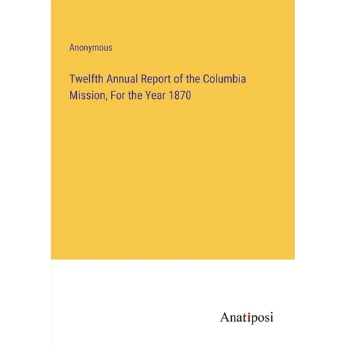 Twelfth Annual Report of the Columbia Mission, For the Year 1870