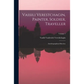 Vassili Verestchagin, Painter, Soldier, Traveller; Autobiographical Sketches; Volume 1