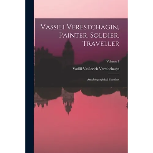 Vassili Verestchagin, Painter, Soldier, Traveller; Autobiographical Sketches; Volume 1