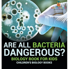 Are All Bacteria Dangerous? Biology Book for Kids Children's Biology Books - Hardcover