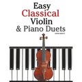 Easy Classical Violin & Piano Duets: Featuring Music of Bach, Mozart, Beethoven, Strauss and Other Composers.