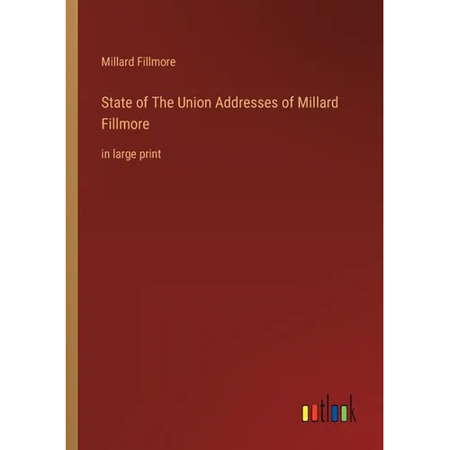 State of The Union Addresses of Millard Fillmore: in large print