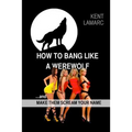 How to Bang like a Werewolf: ...and make them scream your name
