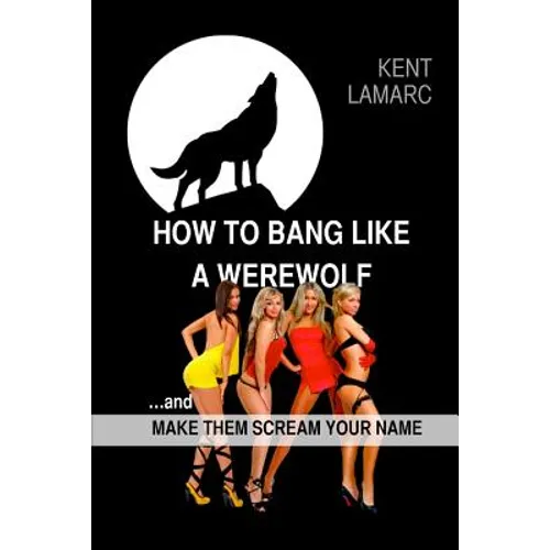 How to Bang like a Werewolf: ...and make them scream your name