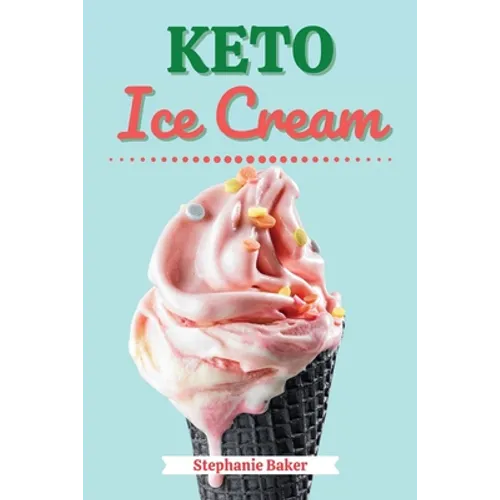 Keto Ice Cream: Discover 30 Easy to Follow Ketogenic Cookbook Ice Cream recipes for Your Low-Carb Diet with Gluten-Free and wheat to M