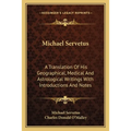 Michael Servetus: A Translation Of His Geographical, Medical And Astrological Writings With Introductions And Notes