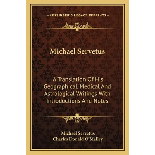 Michael Servetus: A Translation Of His Geographical, Medical And Astrological Writings With Introductions And Notes