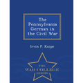 The Pennsylvania German in the Civil War - War College Series