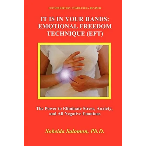 It Is in Your Hands. Emotional Freedom Technique (Eft): the Power to Eliminate Stress, Anxiety, and All Negative Emotions