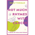 Not Much Rhymes With Cancer: A Book of Healing Poems