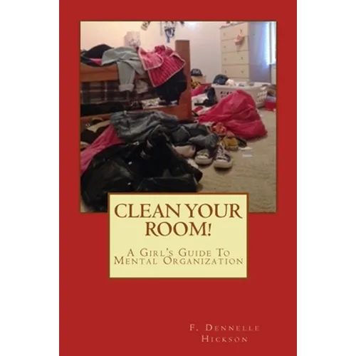 Clean Your Room!: A Girl's Guide To Mental Organization
