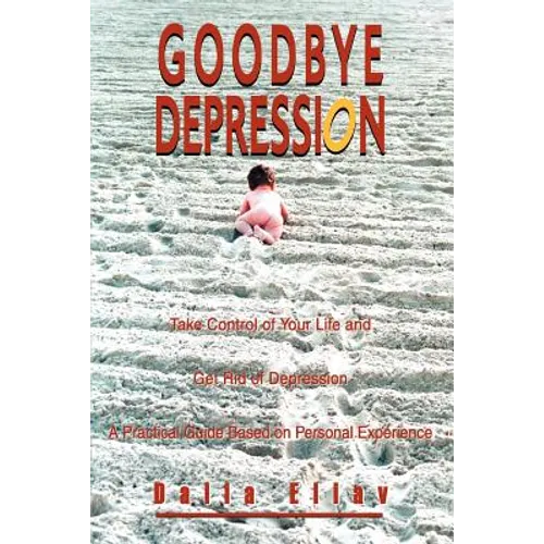 Goodbye Depression: Take Control of Your Life and Get Rid of Depression A Practical Guide Based on Personal Experience