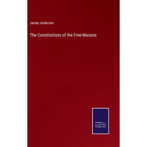 The Constitutions of the Free-Masons