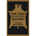 Home Tanning And Leather Making Guide (Legacy Edition): The Classic Manual For Working With And Preserving Your Own Buckskin, Hides, Skins, and Furs