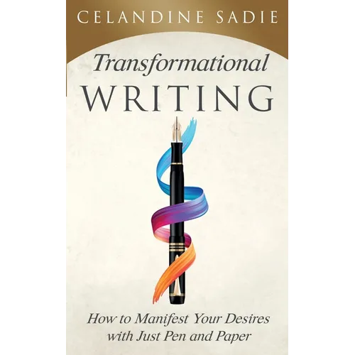 Transformational Writing: How To Manifest Your Desires With Just Pen And Paper