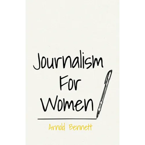 Journalism For Women: With an Essay From Arnold Bennett By F. J. Harvey Darton