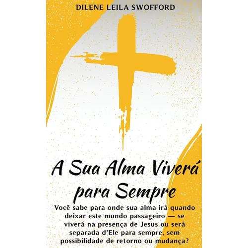 A Sua Alma Viverá Para Sempre: Você sabe para onde sua alma irá quando deixar este mundo passageiro - se viverá na presença de Jesus ou será separada