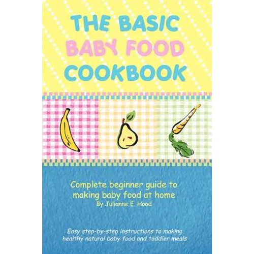 The Basic Baby Food Cookbook: Complete Beginner Guide to Making Baby Food at Home.