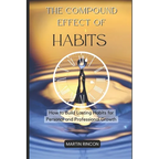 The Compound Effect of Habits: How to Build Lasting Habits for Personal and Professional Growth