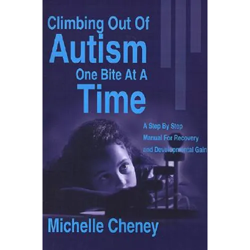 Climbing Out of Autism One Bite at a Time: A Step by Step Manual for Recovery and Developmental Gain