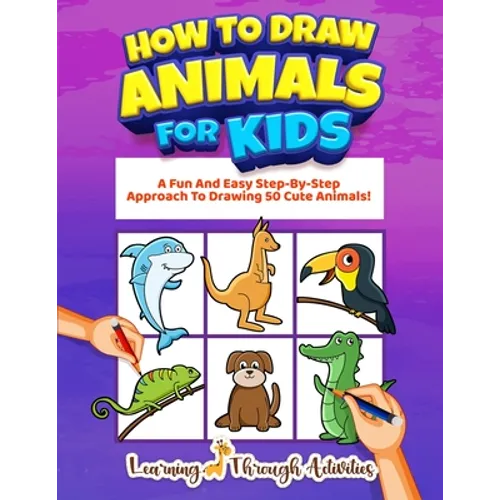 How To Draw Animals For Kids: A Fun And Easy Step-By-Step Approach To Drawing 50 Cute Animals!