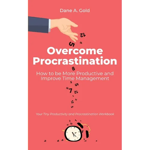 Overcome Procrastination - How to be More Productive and Improve Time Management: Your Tiny Productivity and Procrastination Workbook