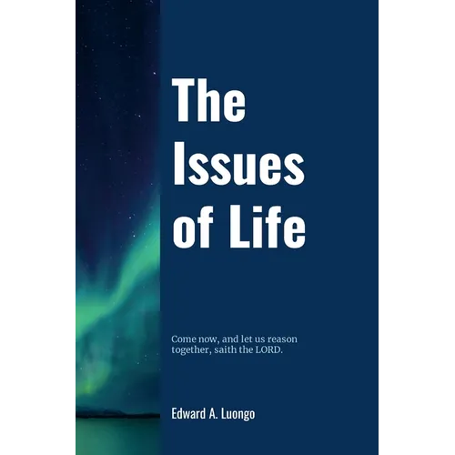 The Issues of Life: Come now, and let us reason together, saith the Lord