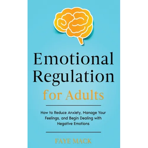 Emotional Regulation for Adults: How to Reduce Anxiety, Manage Your Feelings, and Begin Dealing with Negative Emotions