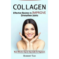 Collagen: Effective Recipes to Improve Strengthen Joints (Most Effective Step by Step Guide for Beginners)