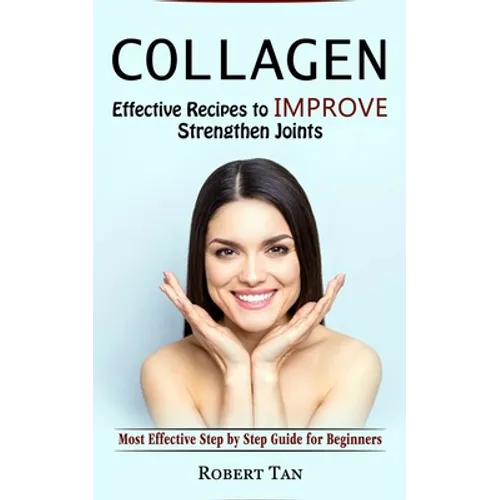 Collagen: Effective Recipes to Improve Strengthen Joints (Most Effective Step by Step Guide for Beginners)