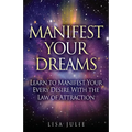 Manifest Your Dreams: Learn to Manifest Your Every Desire With The Law of Attraction