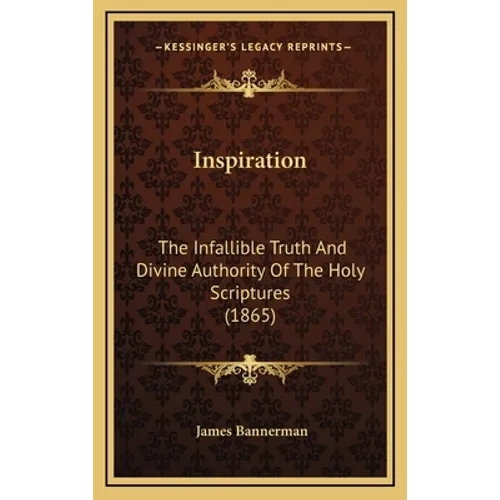 Inspiration: The Infallible Truth And Divine Authority Of The Holy Scriptures (1865)