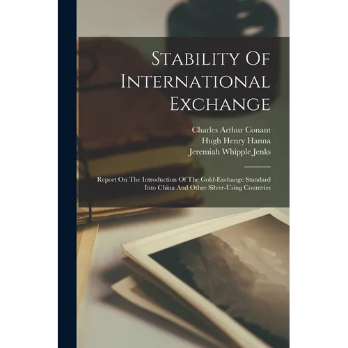 Stability Of International Exchange: Report On The Introduction Of The Gold-exchange Standard Into China And Other Silver-using Countries