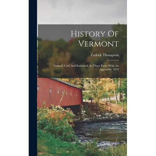 History Of Vermont: Natural, Civil And Statistical, In Three Parts, With An Appendix. 1853