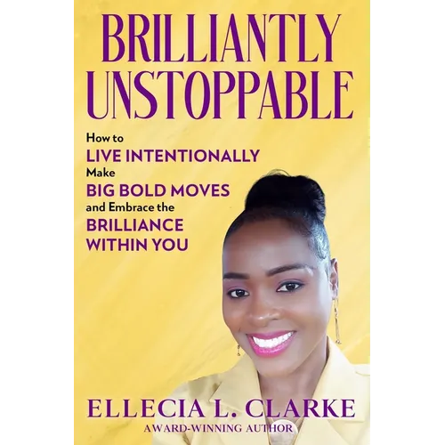 Brilliantly Unstoppable: How To Live Intentionally, Make Big Bold Moves and Embrace The Brilliance Within You!
