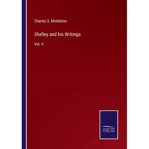 Shelley and his Writings: Vol. II