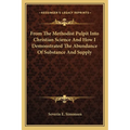 From The Methodist Pulpit Into Christian Science And How I Demonstrated The Abundance Of Substance And Supply