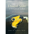 The Dismal State of the Great Lakes: An Ecologist's Analysis of Why It Happened, and How to Fix the Mess We Have Made.