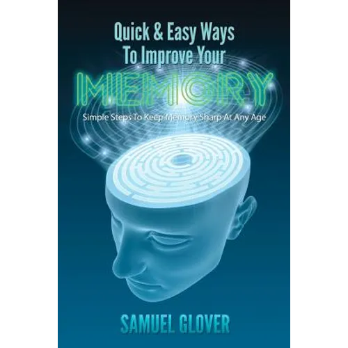 Quick & Easy Ways To Improve Your Memory: Simple Steps To Keep Memory Sharp At Any Age