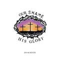 Our Shame for His Glory